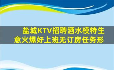 盐城KTV招聘酒水模特生意火爆好上班无订房任务形